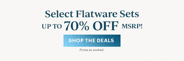 Select Flatware Sets  UP TO 70% OFF MSRP!  [SHOP THE DEALS] Prices as marked.
