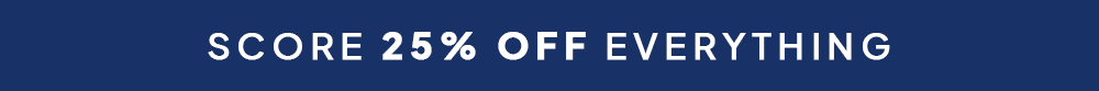 SCORE 25% OFF EVERYTHING