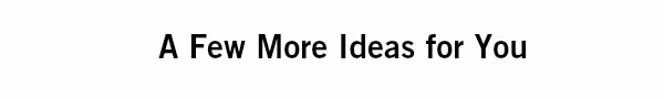 A Few more ideas for you