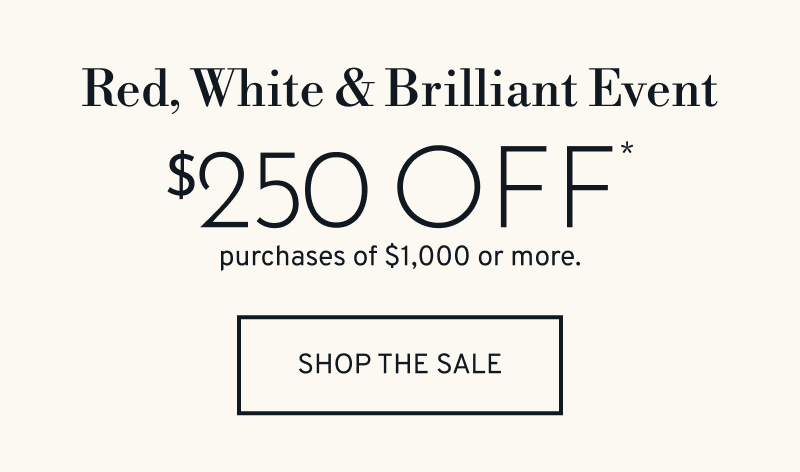  $250 OFF* purchases of $1,000 or more. Click to Shop Sale