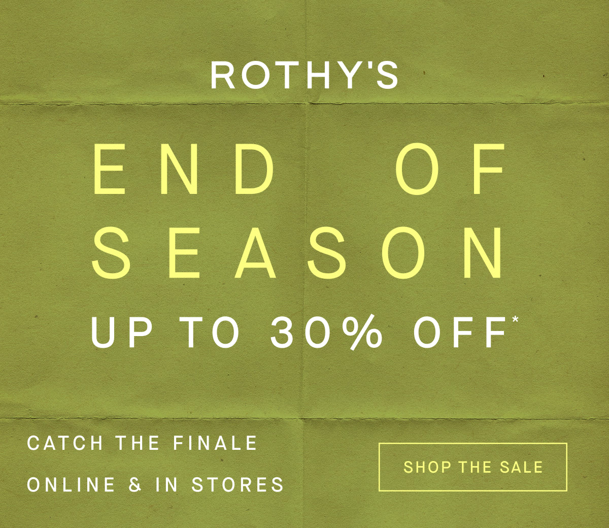 End of Season Up to 30% off Final Few* SHOP THE SALE