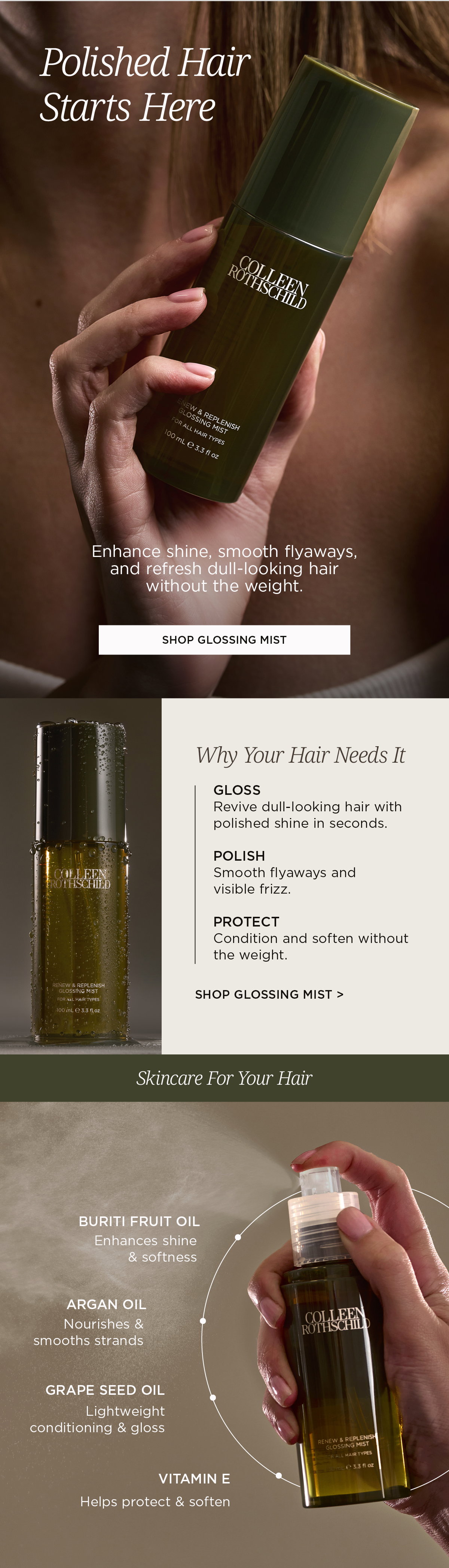 The Renew & Replenish Glossing Mist is a lightweight finishing treatment designed to instantly boost shine, smooth flyaways, and refresh dull-looking hair without adding weight. Suitable for all hair types, this skincare-inspired hair mist helps revive lackluster strands with polished, healthy-looking shine while conditioning and softening hair for a smooth, frizz-free finish. Formulated with Buriti Fruit Oil, Argan Oil, Grape Seed Oil, and Vitamin E, the nourishing blend helps enhance softness, provide lightweight conditioning, protect against dryness, and improve overall hair manageability. The featherlight formula absorbs quickly without leaving residue, making it ideal for everyday use on dry or styled hair. Inspired by the belief that polished hair starts with healthy care, the Renew & Replenish Glossing Mist delivers salon-worthy shine, softens strands, tames visible frizz, and leaves hair looking glossy, refreshed, and naturally radiant.