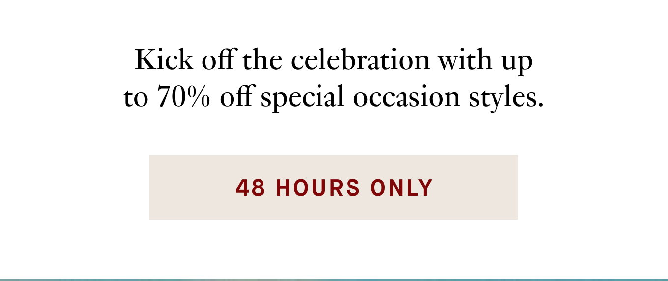 Kick off the celebration with up to 70% off special occasion styles.