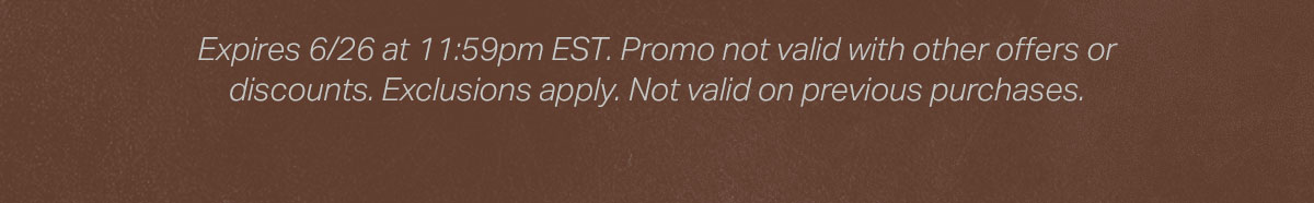 Expires 4/14 at 11:59pm EST. Promo not valid with other offers or discounts. Exclusions apply. Not valid on previous purchases.