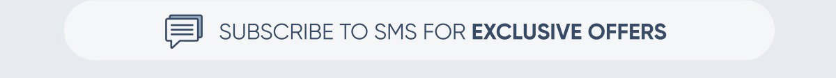SUBSCRIBE TO SMS FOR EXCLUSIVE OFFERS