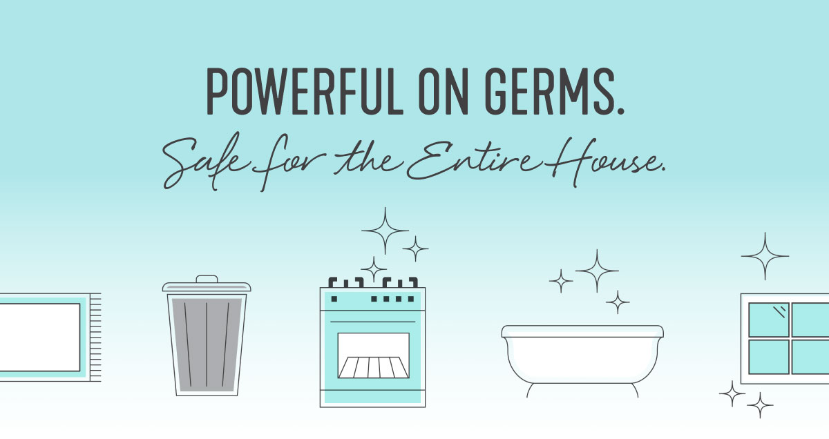 POWERFUL ON GERMS. Safe for the Entire House.