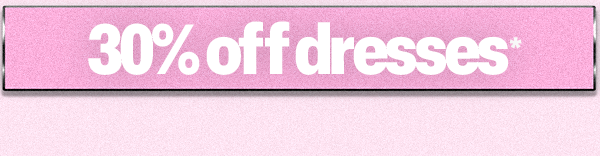 30% OFF DRESSES*