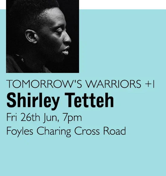 TOMORROW'S WARRIORS +1 | Shirley Tetteh | Fri 26th Jun, 7pm | Foyles Charing Cross Road