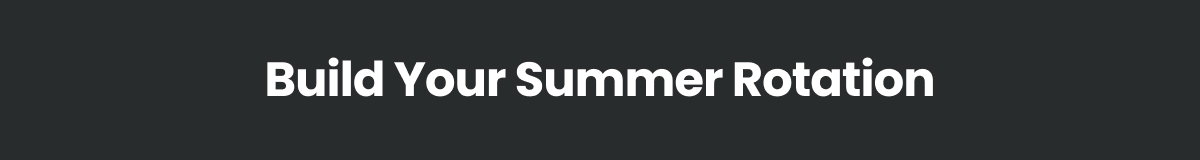 Build Your Summer Rotation >