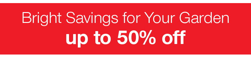 Bright savings for your garden up to 50% off