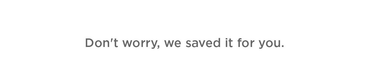Don't worry, we saved it for you. 