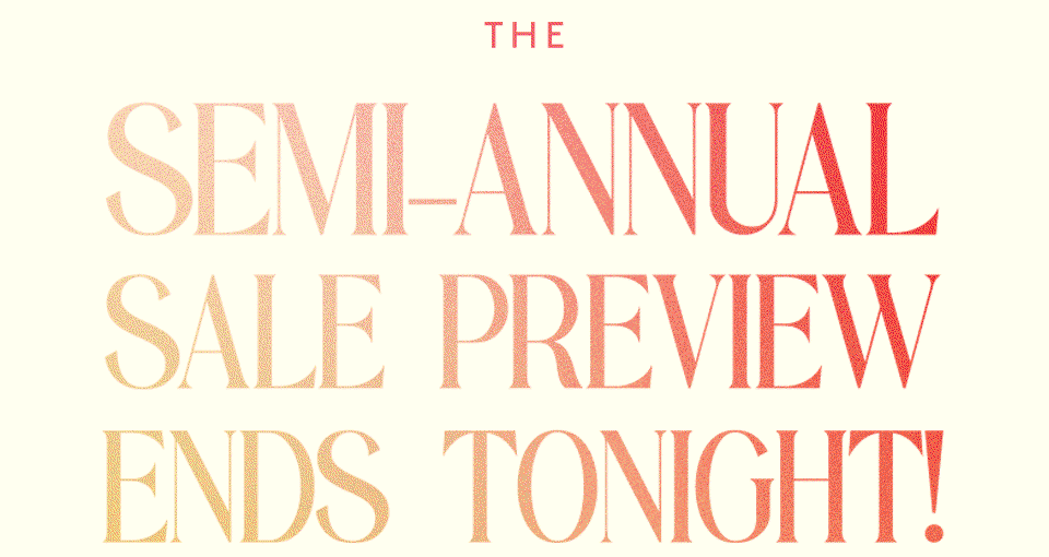 The Semi-Annual Sale Preview Ends Tonight!