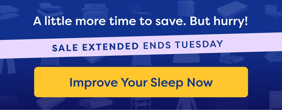 A little more time to save. But hurry! Sale Extended. Ends Tuesday. Improve Your Sleep Now