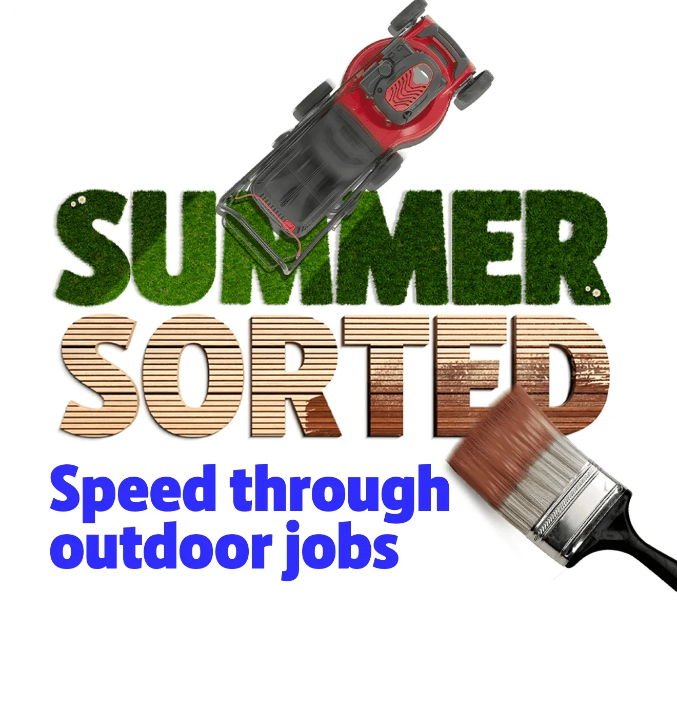 Summer Sorted. Speed through your outdoor jobs