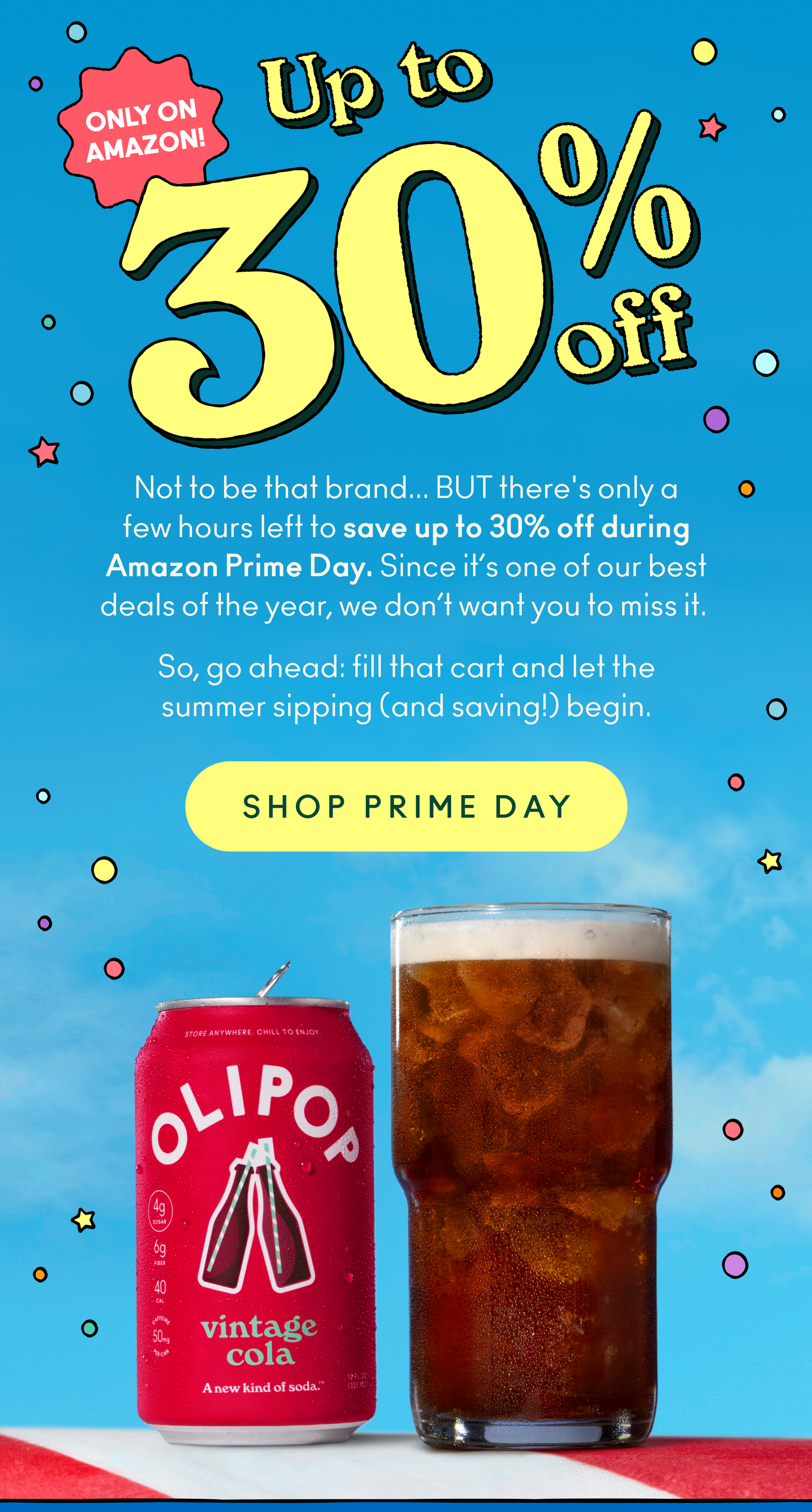Not to be that brand... BUT there's only a few hours left to save up to 30% off during Amazon Prime Day. Since it’s one of our best deals of the year, we don’t want you to miss it.   So, go ahead: fill that cart and let the summer sipping (and saving!) begin.