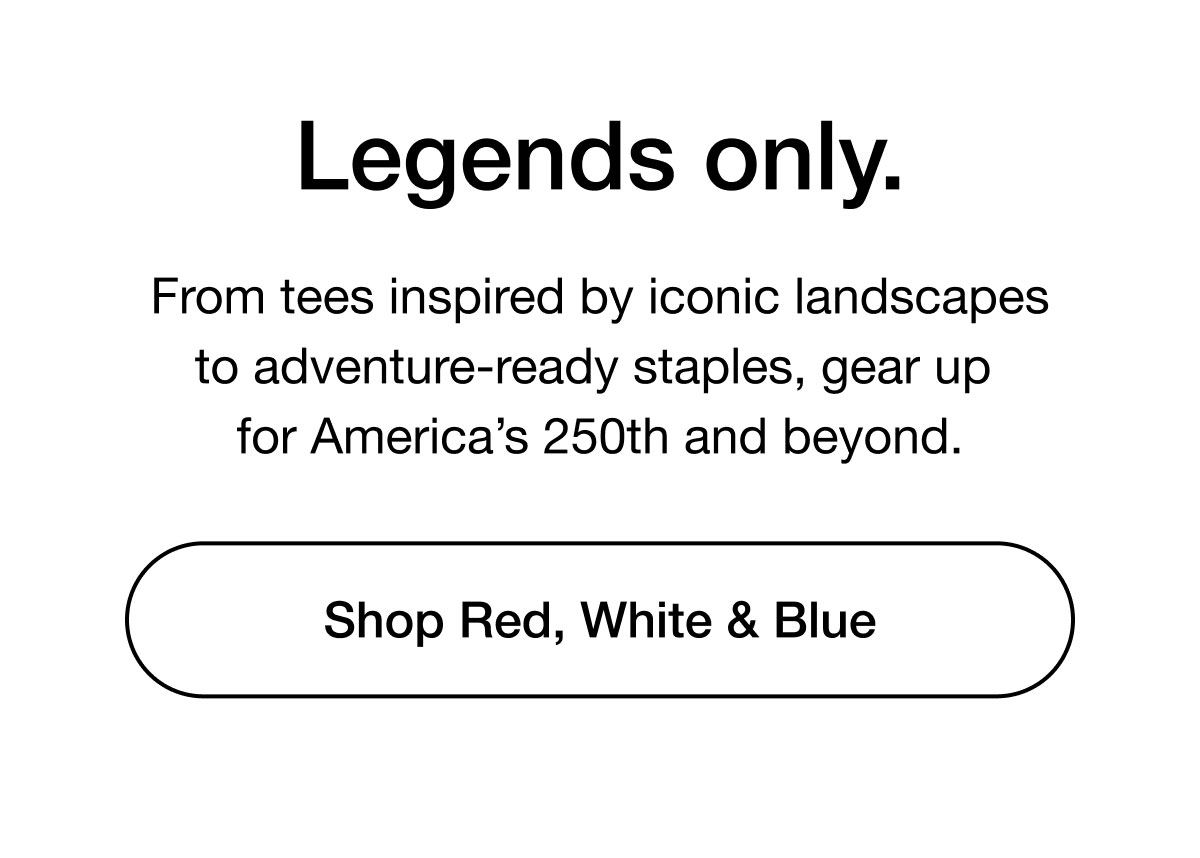 Legends only. From tees inspired by iconic landscapes to adventure-ready staples, gear up for America's 250th and beyond. Shop Red, White & Blue.
