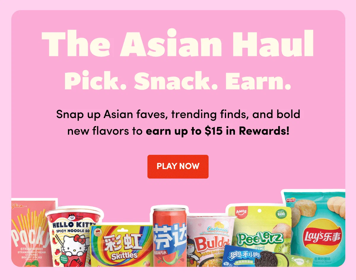 THE ASIAN HAUL | Pick. Snack. Earn. | Snap up Asian faves, trending finds, and bold new flavors to earn up to $15 in Rewards. | PLAY NOW