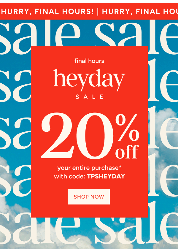 Heyday Sale Final Hours | 20% off your entire purchase* with code: TPSHEYDAY
