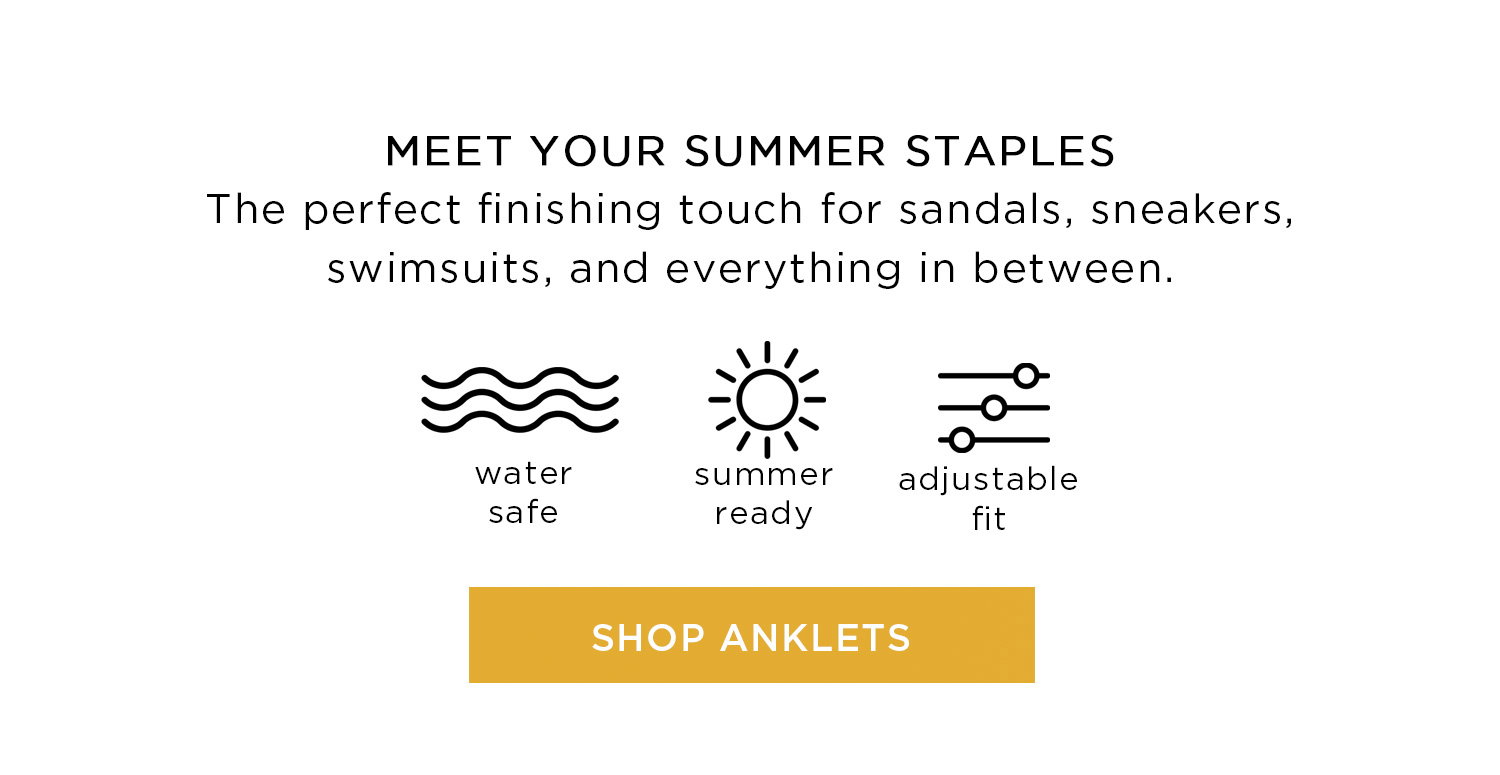 MEET YOUR SUMMER STAPLES | The perfect finishing touch for sandals, sneakers, swimsuits, and everything in between. | water safe - summer ready - adjustable fit | SHOP ANKLETS