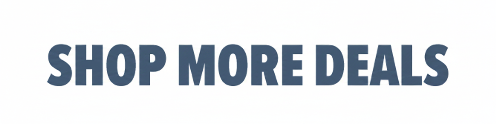 SHOP MORE DEALS