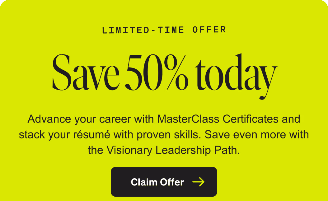 Limited-time offer. Save 50% today. Advance your career with MasterClass Certificates and stack your resume with proven skills. Save even more with the Visionary Leadership Path. Claim offer.