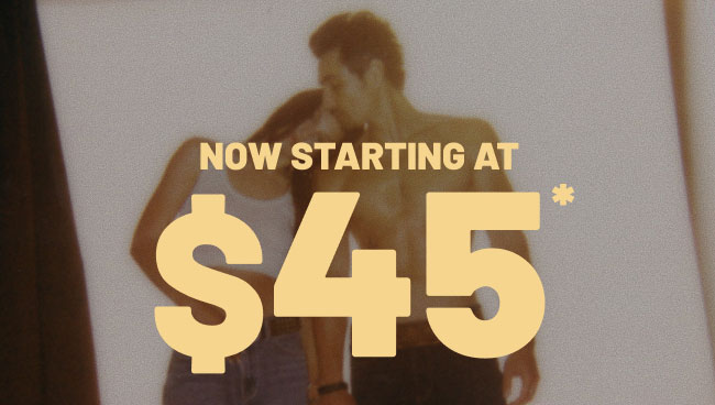 Now starting at $45*
