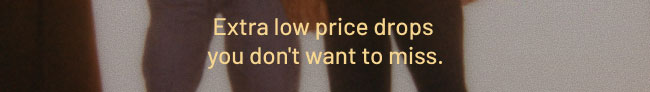 Extra low price drops you don't want to miss.
