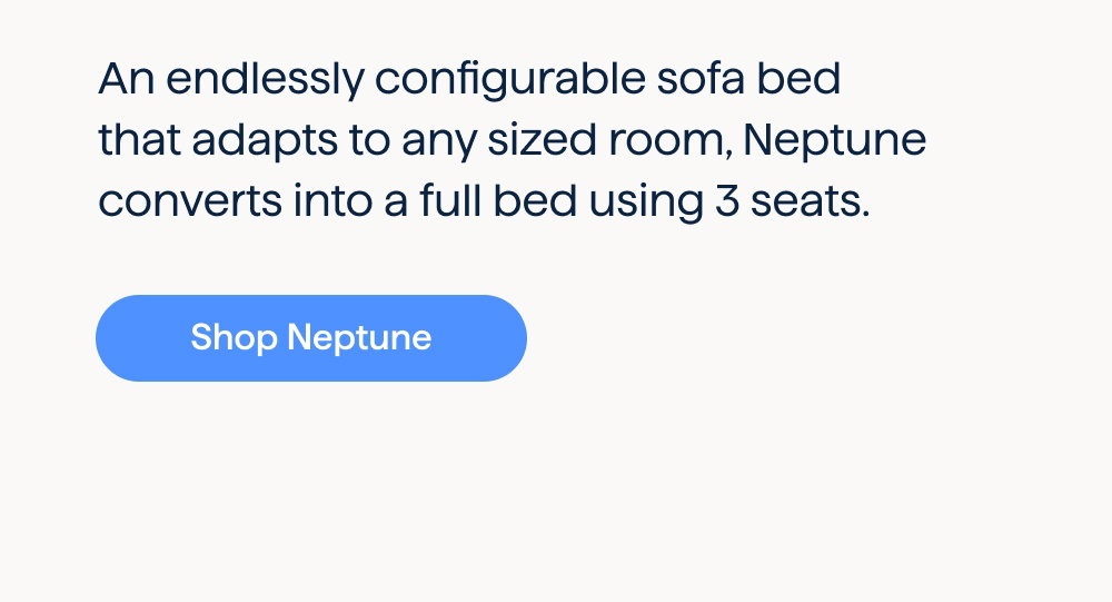 An endlessly configurable sofa bed that adapts to any sized room, Neptune converts into a full bed using 3 seats. Shop Neptune.