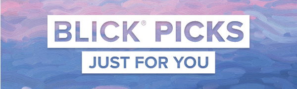 BLICK PICKS - Just for you.