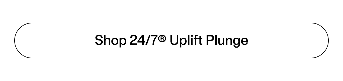 Shop 24/7® Uplift Plunge