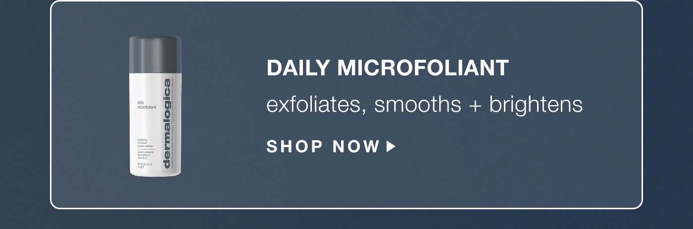 daily microfoliant | gently exfoliates, smooths + brightens | SHOP NOW