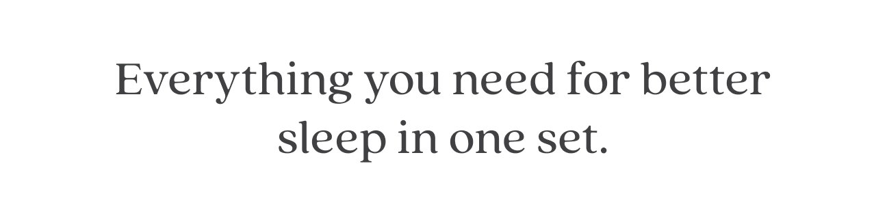 Everything you need fior better sleep