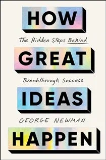 How Great Ideas Happen, by George Newman