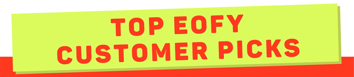 Top EOFY Customer Picks
