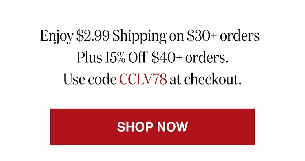 *At checkout, enter promo code CCLV78 to receive $2.99 Shipping on $30+ orders Plus 15% Off  $40+ orders.