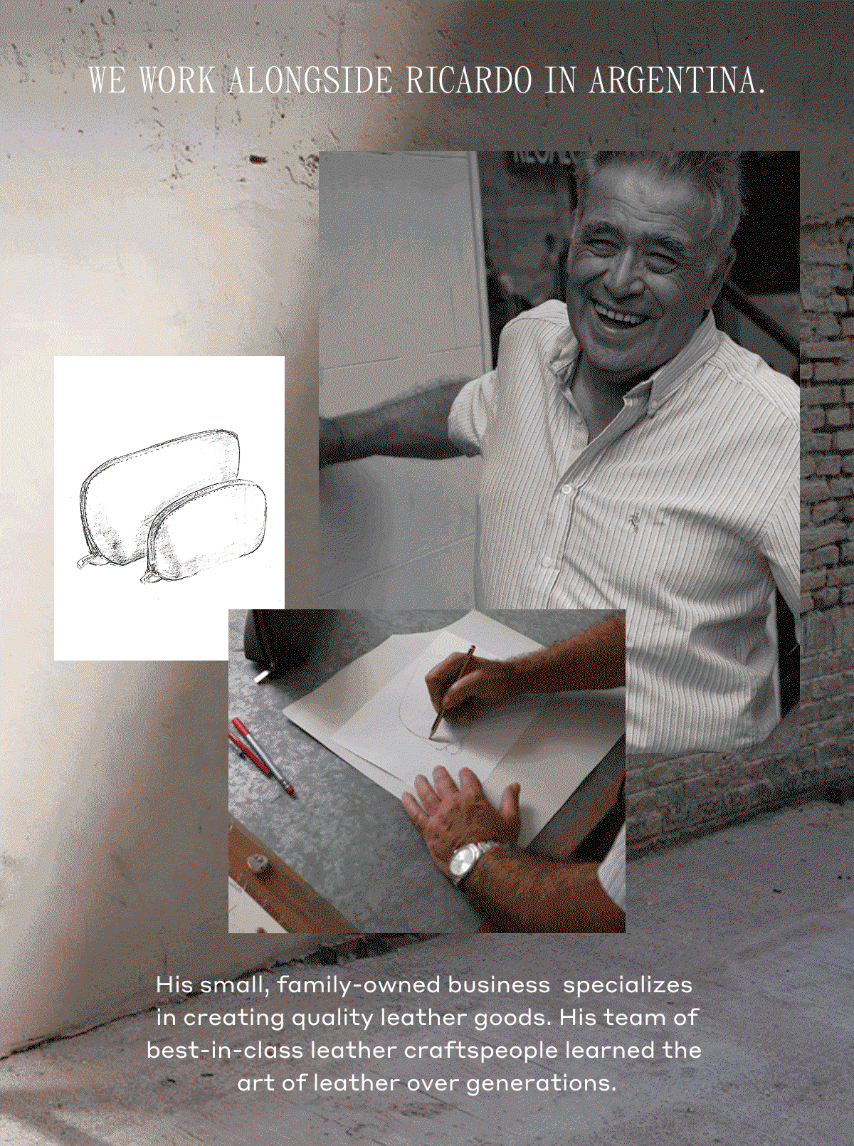 WE WORK ALONGSIDE RICARDO IN ARGENTINA. His small, family-owned business specializes in creating quality leather goods. His team of best-in-class leather craftspeople learned the art of leather over generations.
