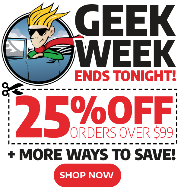 Geek Week Starts Now - 25% Off Orders Over $99 + More Ways To Save!