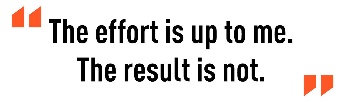 "The effort is up to me. The result is not."