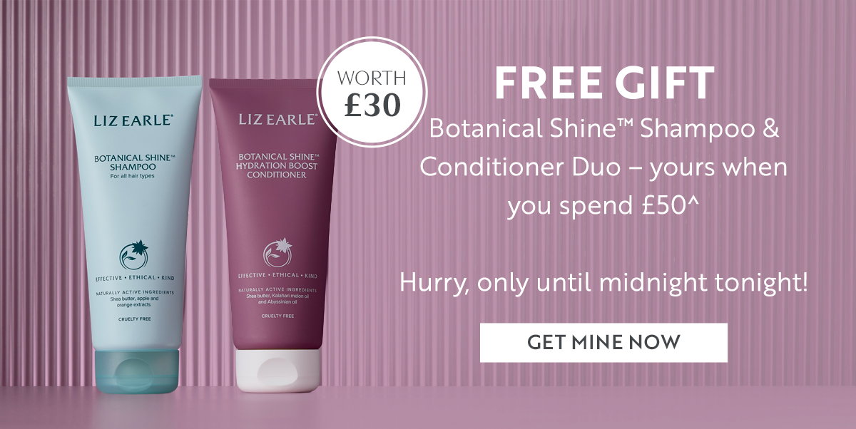 FREE GIFT  Botanical Shine™ Shampoo & Conditioner Duo – yours when  you spend £50^   Hurry, only until midnight tonight! 