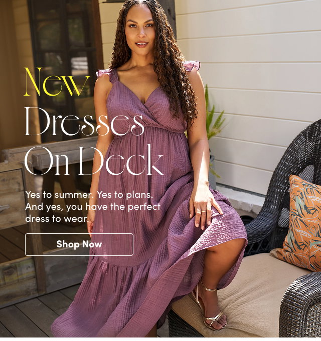 New Dresses on Deck | Yes to summer. Yes to plans. And yes, you have the perfect dress to wear. | Shop Now >