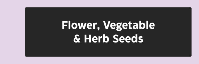 Flower, Vegetable & Herb Seeds.