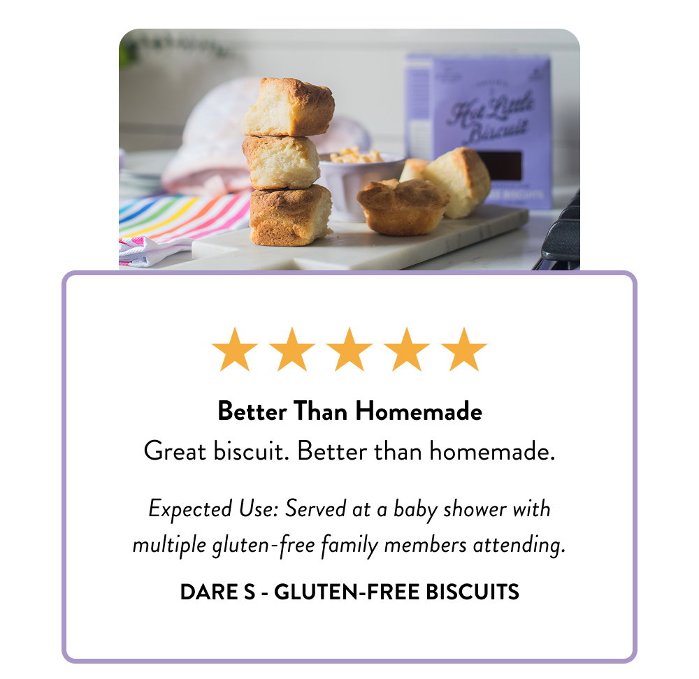 Better Than Homemade Great biscuit. Better than homemade.  Expected Use: Served at a baby shower with multiple gluten-free family members attending.