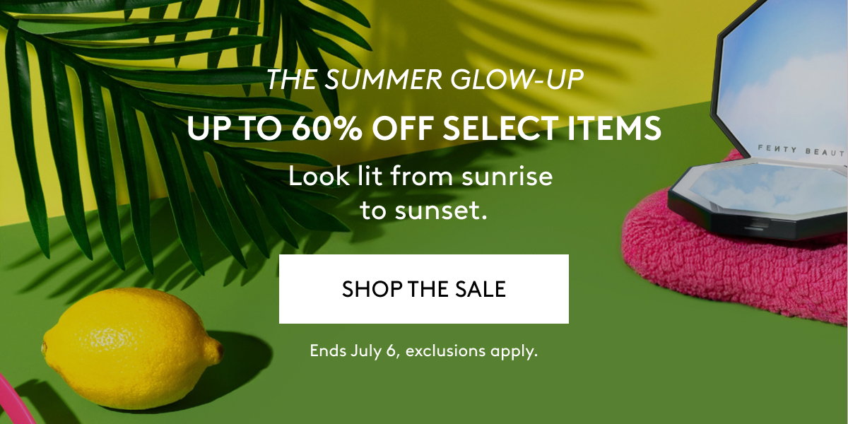 THE SUMMER GLOW-UP UP TO 60% OFF SELECT ITEMS Look lit from sunrise to sunset. SHOP THE SALE Ends July 6, exclusions apply.