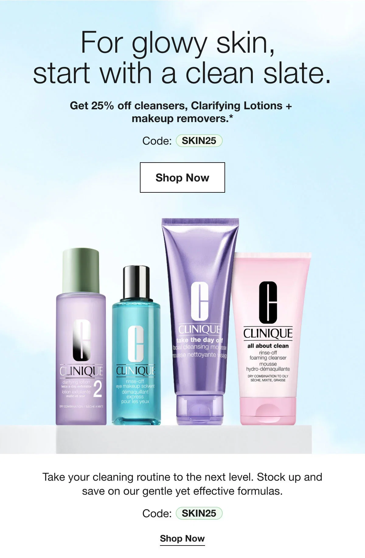 For glowy skin, start with a clean slate. | Get 25% off cleansers, Clarifying Lotions + makeup removers.* | Code: SKIN25 | Shop Now | Take your cleaning routine to the next level. Stock up and save on our gentle yet effective formulas | Code: SKIN25 | Shop Now