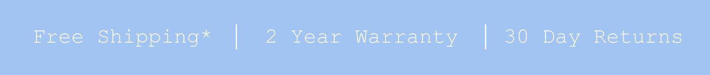 Free Shipping*. 2 Year Warranty. 30 Day Returns.