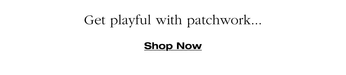 Get playful with patchwork... Shop Now 
