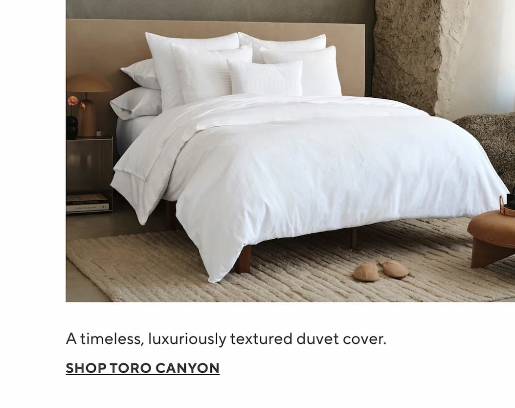 A timeless, luxuriously textured duvet cover. Shop Toro Canyon > 