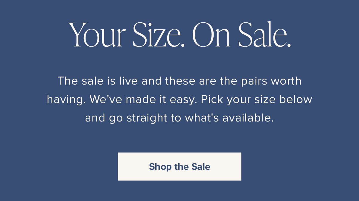 Your Size. On Sale. The sale is live and these are the pairs worth having. We've made it easy. Pick your size below and go straight to what's available.