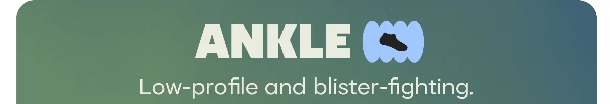 ANKLE. Low-profile and blister-fighting.