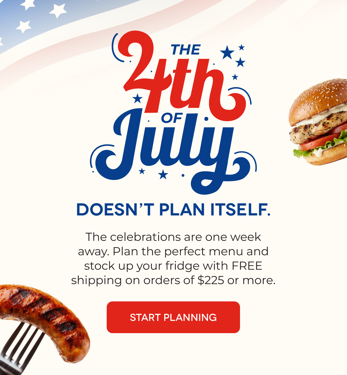 the of DOESN’T PLAN ITSELF. The celebrations are one week away. Plan the perfect menu and stock up your fridge with FREE shipping on orders of $225 or more. START PLANNING